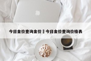 今日金价查询金价›今日金价查询价格表