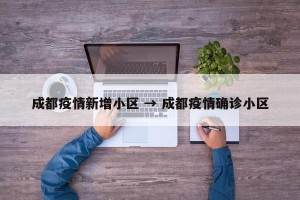 成都疫情新增小区 → 成都疫情确诊小区