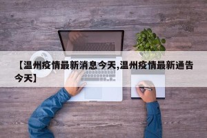 【温州疫情最新消息今天,温州疫情最新通告今天】