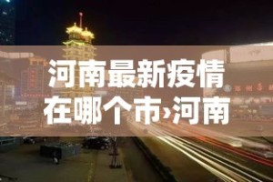 河南最新疫情在哪个市›河南疫情最新数据消息哪里最严重
