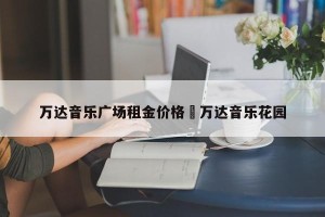 万达音乐广场租金价格›万达音乐花园