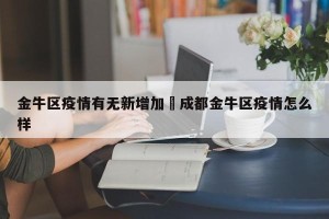 金牛区疫情有无新增加›成都金牛区疫情怎么样