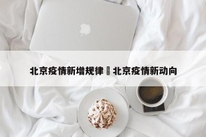 北京疫情新增规律›北京疫情新动向