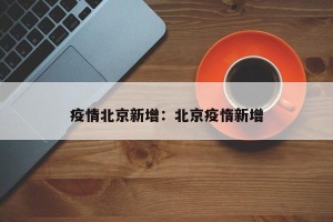 疫情北京新增：北京疫惰新增