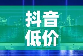 抖音低价在线自助平台：抖音低价在线自助平台可靠吗