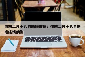 河南二月十八日新增疫情：河南二月十八日新增疫情病例