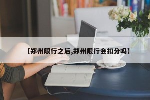 【郑州限行之后,郑州限行会扣分吗】