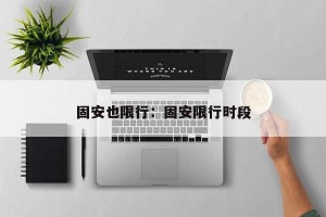 固安也限行：固安限行时段