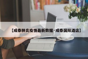 【成泰肺炎疫情最新数据·成泰国际酒店】