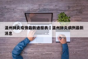 温州肺炎疫情最新通报表›温州肺炎病例最新消息