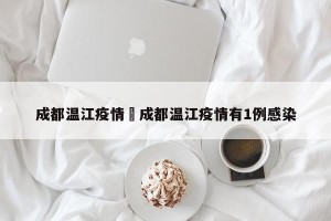 成都温江疫情›成都温江疫情有1例感染