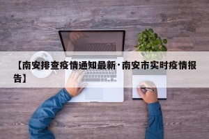 【南安排查疫情通知最新·南安市实时疫情报告】
