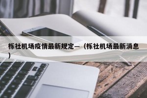 栎社机场疫情最新规定—（栎社机场最新消息）