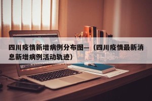 四川疫情新增病例分布图—（四川疫情最新消息新增病例活动轨迹）