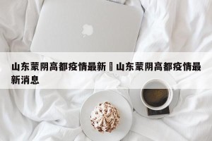 山东蒙阴高都疫情最新›山东蒙阴高都疫情最新消息