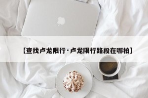 【查找卢龙限行·卢龙限行路段在哪拍】