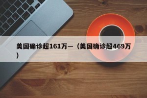 美国确诊超161万—（美国确诊超469万）