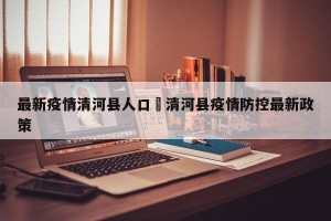 最新疫情清河县人口›清河县疫情防控最新政策