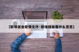 【新增就业疫情文件·新增就业是什么意思】