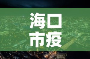 海口市疫情新增多少例啦—（海口市役情）