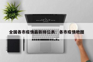 全国各市疫情最新排位表：各市疫情地图