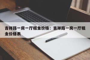 吉祥路一房一厅租金价格：吉祥路一房一厅租金价格表