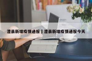 澧县新增疫情通报›澧县新增疫情通报今天