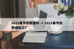 2021春节放假通知 → 2021春节放假通知工厂