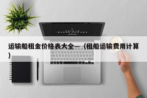运输船租金价格表大全—（租船运输费用计算）