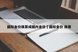 国际金价换算成国内金价›国际金价 换算