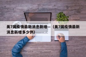 美7国疫情最新消息新增—（美7国疫情最新消息新增多少例）