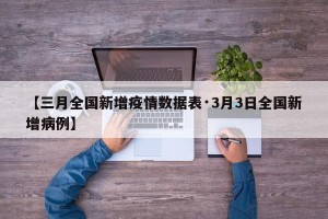 【三月全国新增疫情数据表·3月3日全国新增病例】