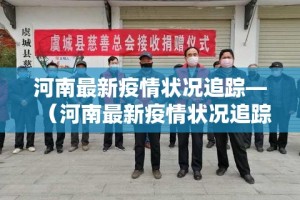 河南最新疫情状况追踪—（河南最新疫情状况追踪表）