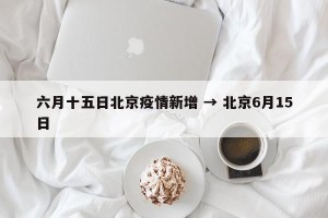 六月十五日北京疫情新增 → 北京6月15日
