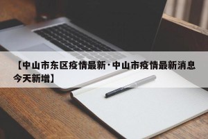 【中山市东区疫情最新·中山市疫情最新消息今天新增】