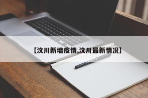 【汶川新增疫情,汶川最新情况】