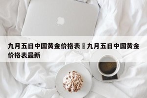 九月五日中国黄金价格表›九月五日中国黄金价格表最新