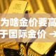 为啥金价要高于国际金价 → 为啥金价要高于国际金价的原因