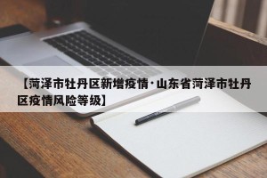 【菏泽市牡丹区新增疫情·山东省菏泽市牡丹区疫情风险等级】