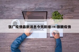 张厂疫情最新消息今天新增 → 张腋疫情