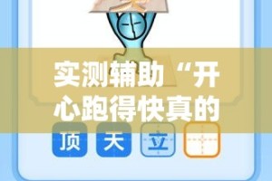 实测辅助“开心跑得快真的能开挂吗”科技辅助神器手机版