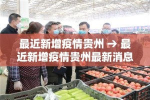 最近新增疫情贵州 → 最近新增疫情贵州最新消息