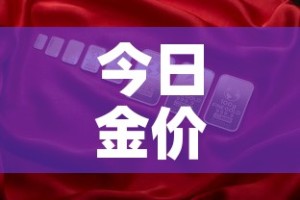今日金价各大金店金价—（今日各金店价格）