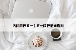 洛阳限行五一›五一限行通知洛阳
