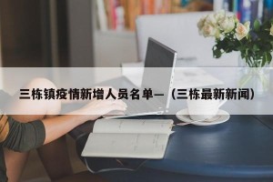 三栋镇疫情新增人员名单—（三栋最新新闻）