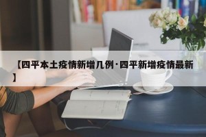 【四平本土疫情新增几例·四平新增疫情最新】