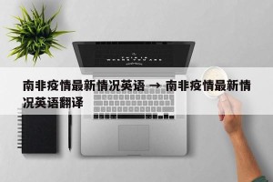 南非疫情最新情况英语 → 南非疫情最新情况英语翻译