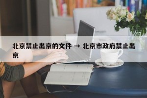 北京禁止出京的文件 → 北京市政府禁止出京