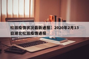 松滋疫情状况最新通报：2020年2月13日湖北松滋疫情通报