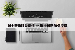 瑞士新增肺炎疫情 → 瑞士最新肺炎疫情